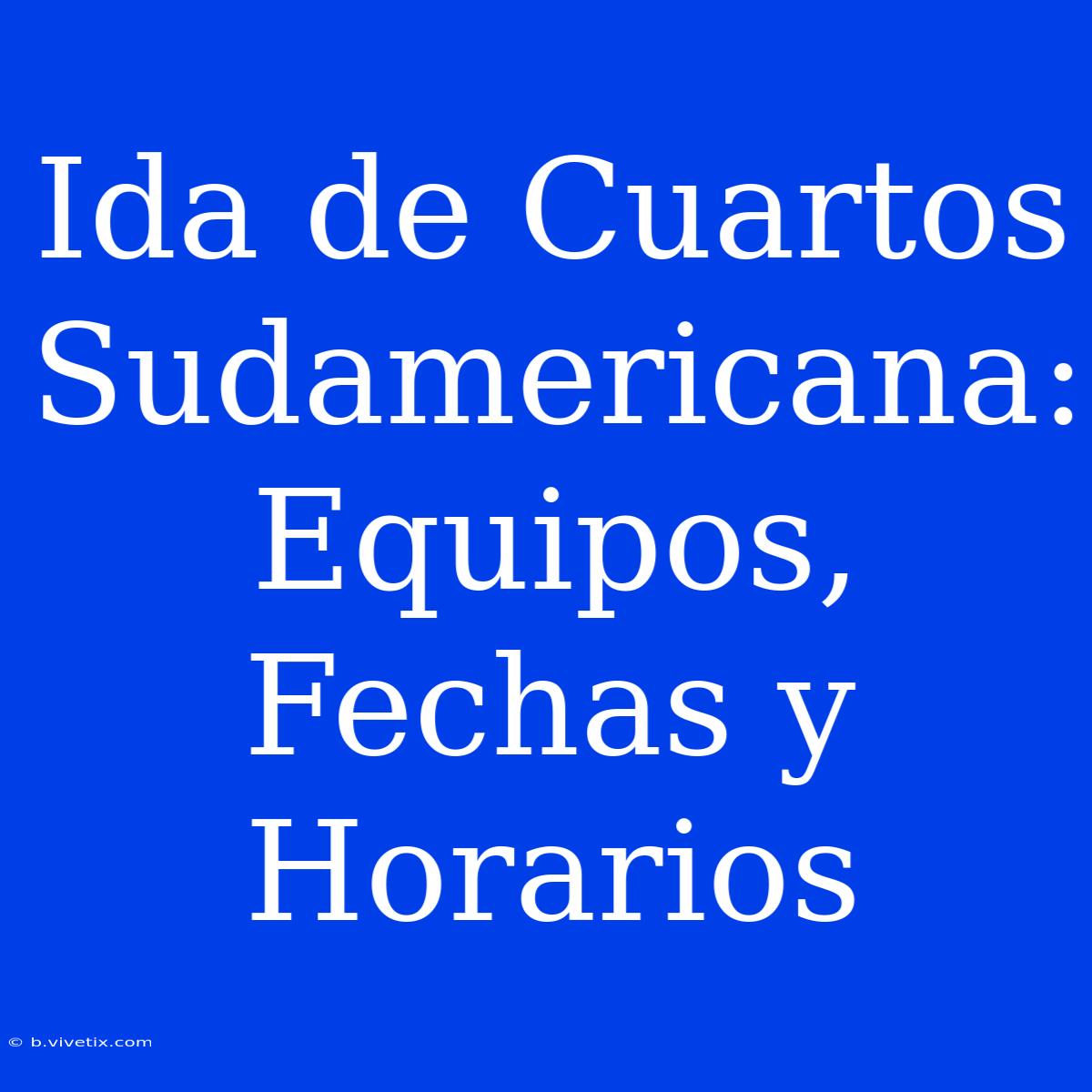 Ida De Cuartos Sudamericana: Equipos, Fechas Y Horarios