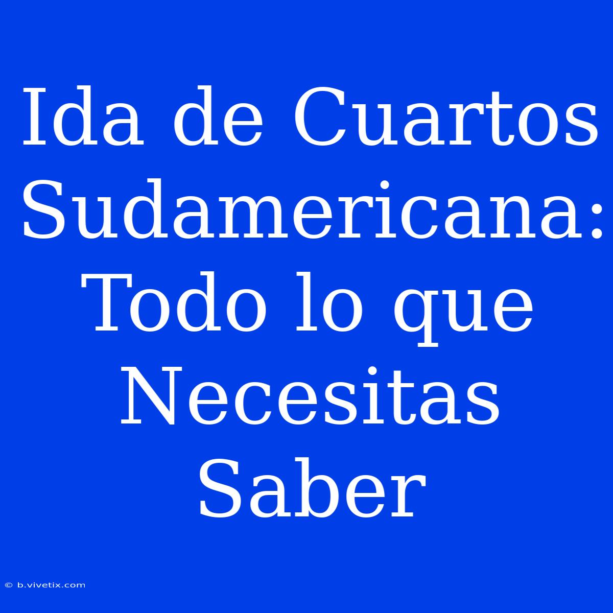 Ida De Cuartos Sudamericana: Todo Lo Que Necesitas Saber