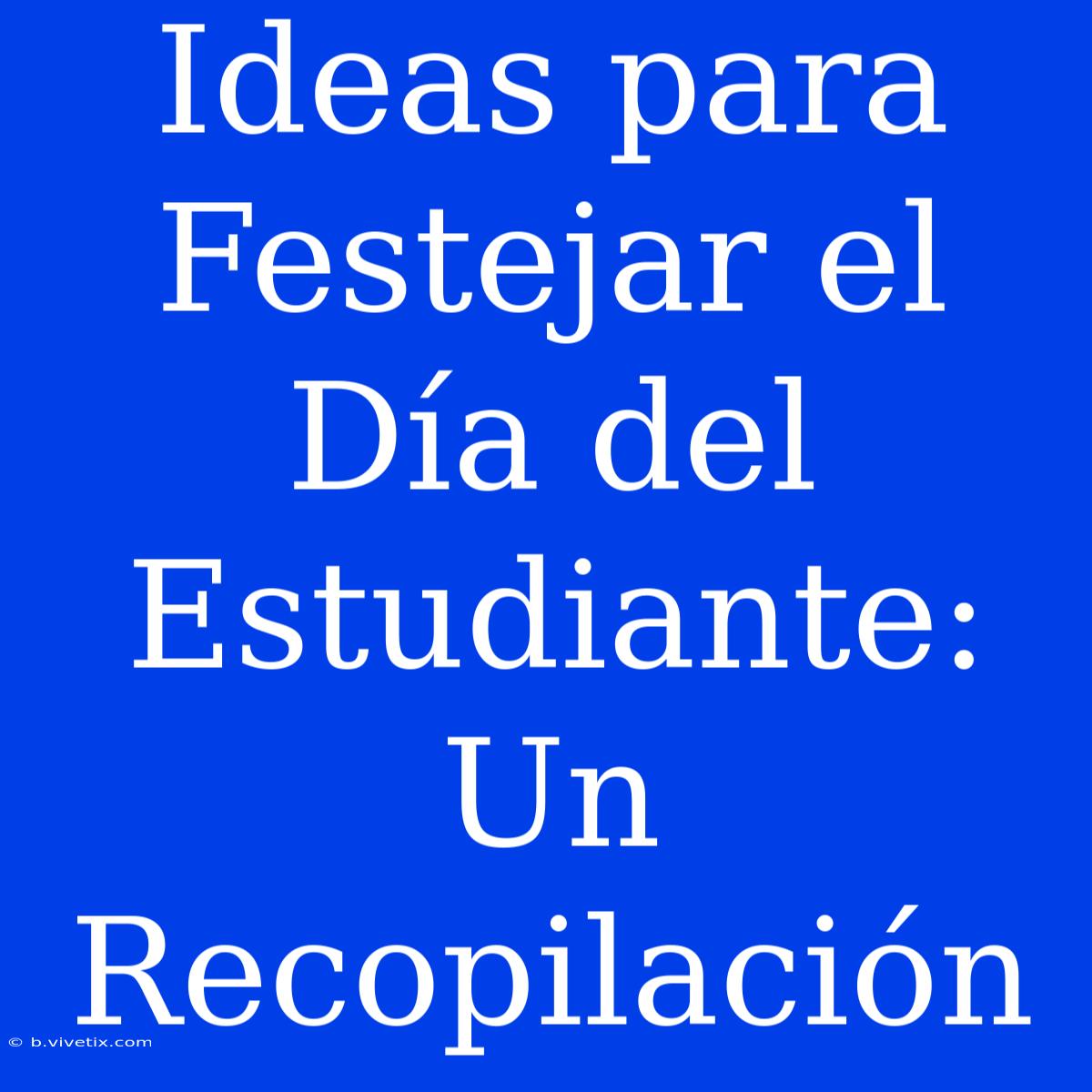 Ideas Para Festejar El Día Del Estudiante: Un Recopilación