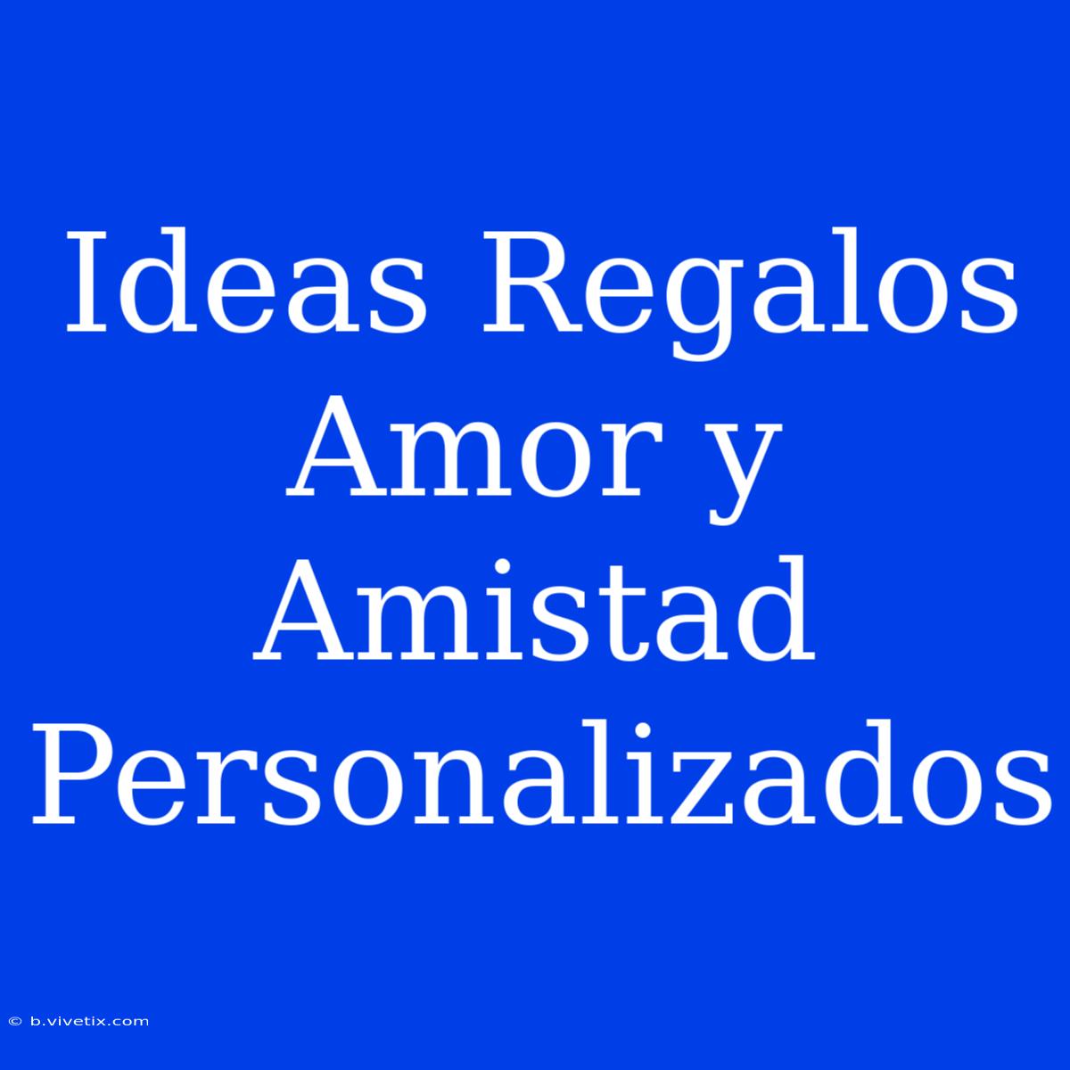 Ideas Regalos Amor Y Amistad Personalizados