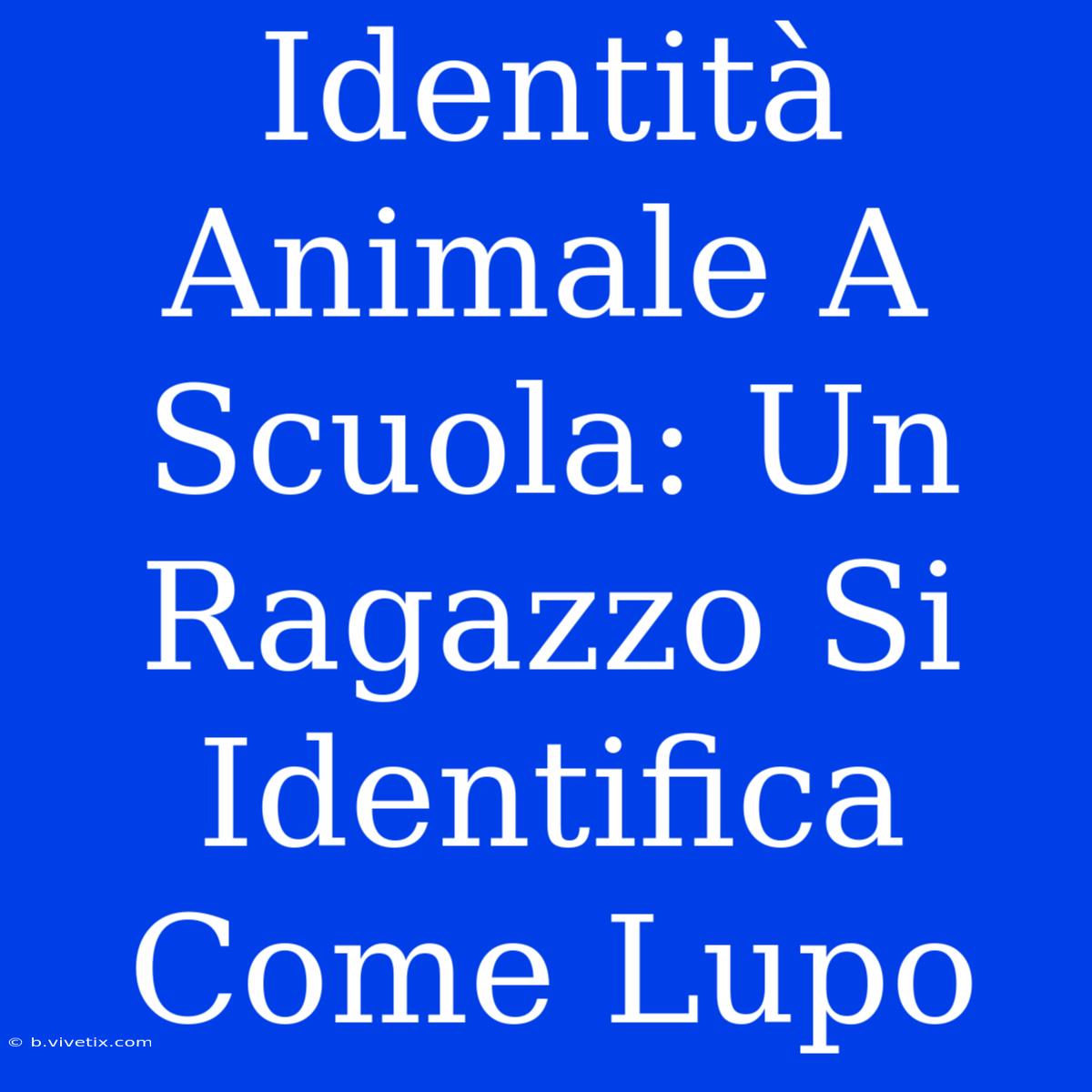 Identità Animale A Scuola: Un Ragazzo Si Identifica Come Lupo