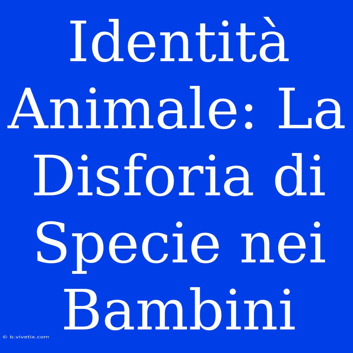 Identità Animale: La Disforia Di Specie Nei Bambini