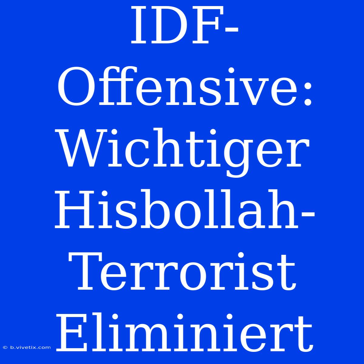 IDF-Offensive: Wichtiger Hisbollah-Terrorist Eliminiert