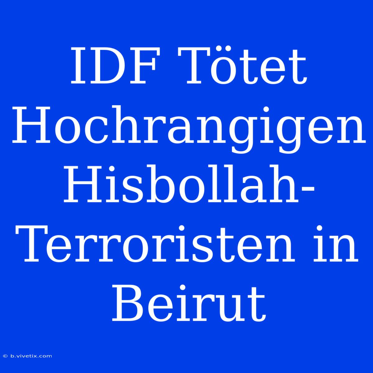 IDF Tötet Hochrangigen Hisbollah-Terroristen In Beirut