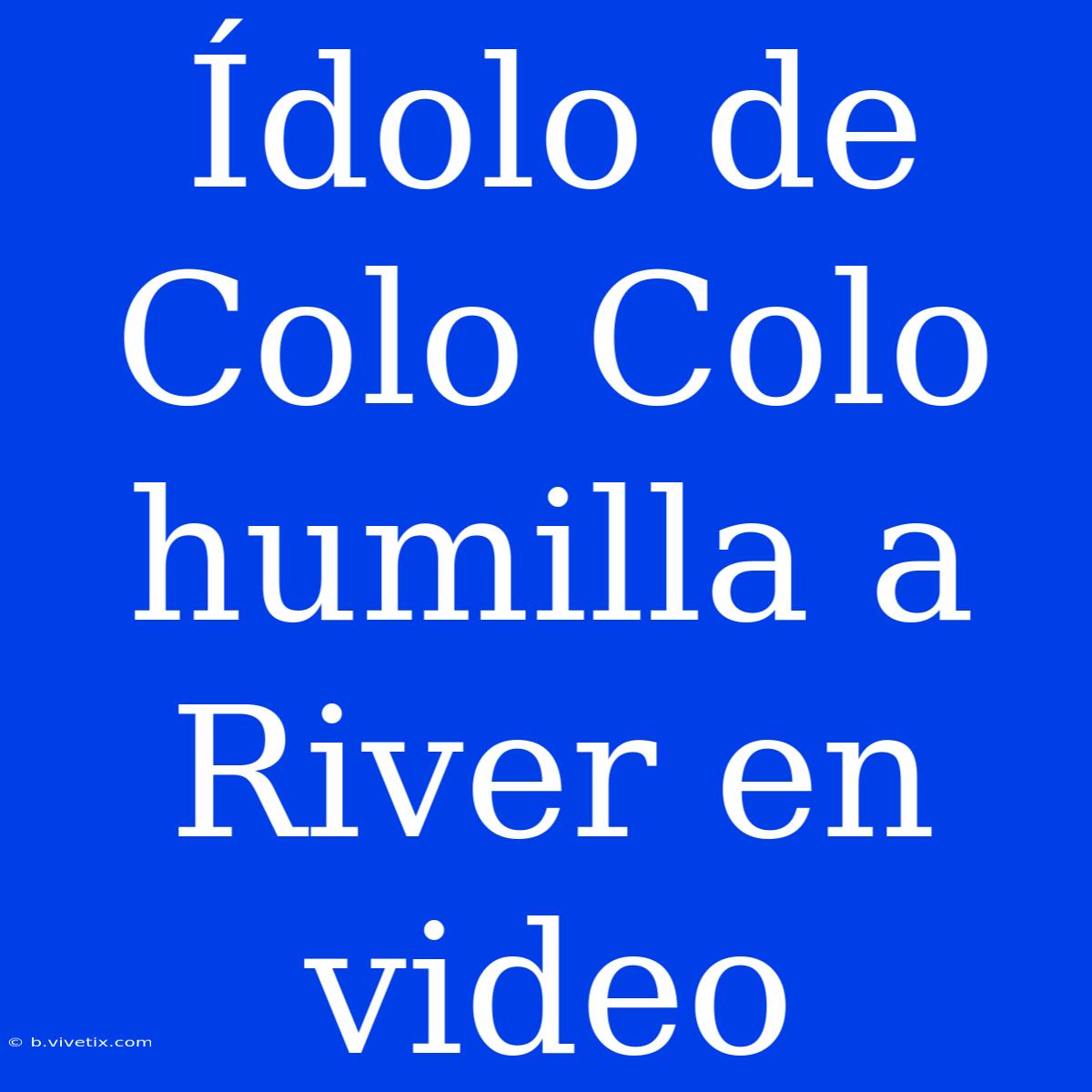 Ídolo De Colo Colo Humilla A River En Video