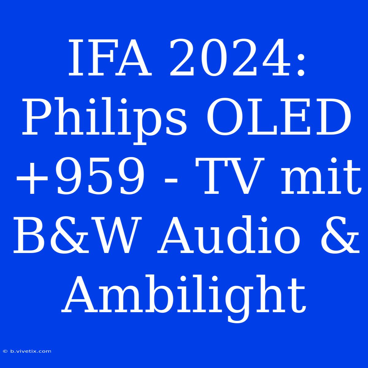 IFA 2024: Philips OLED+959 - TV Mit B&W Audio & Ambilight