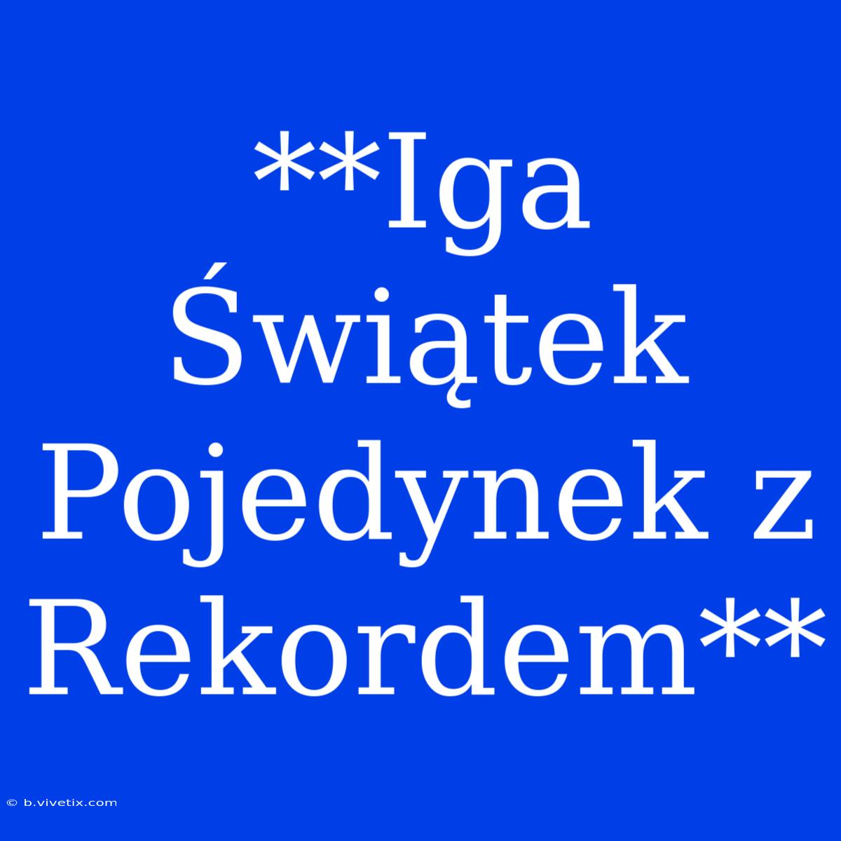 **Iga Świątek Pojedynek Z Rekordem**