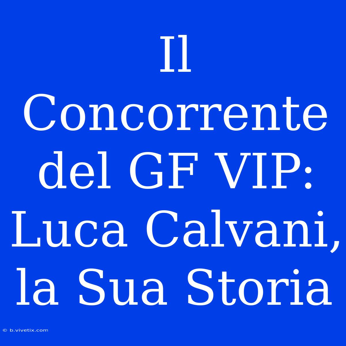 Il Concorrente Del GF VIP: Luca Calvani, La Sua Storia