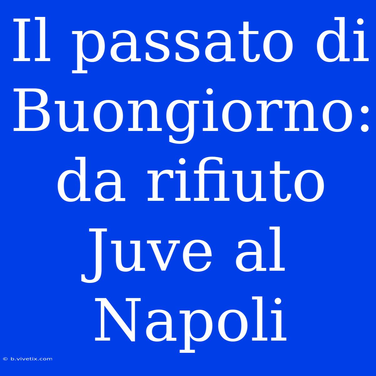 Il Passato Di Buongiorno: Da Rifiuto Juve Al Napoli