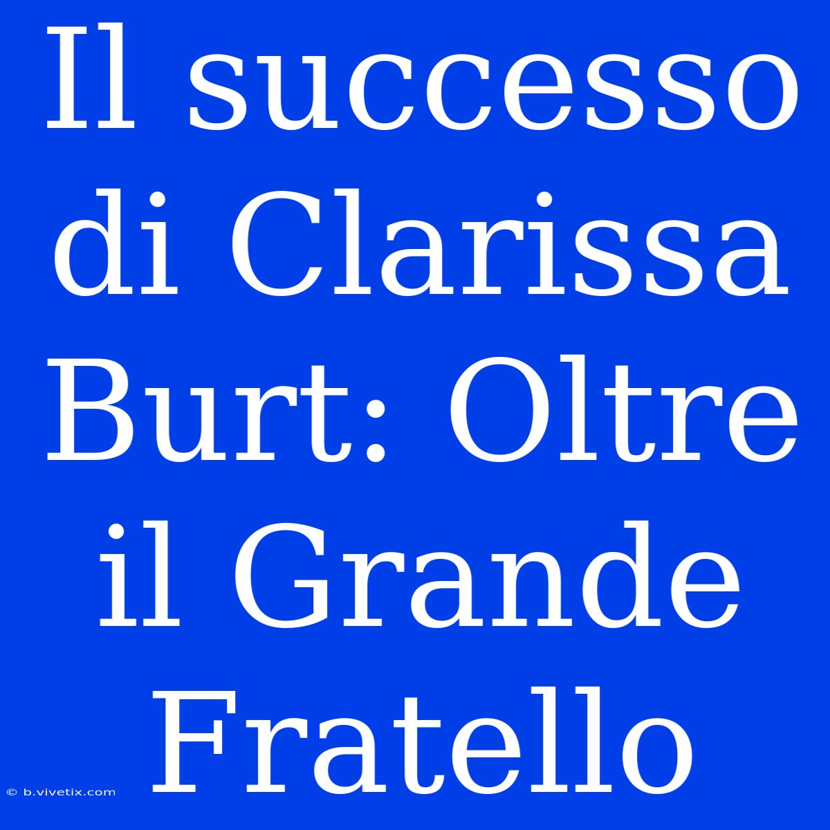 Il Successo Di Clarissa Burt: Oltre Il Grande Fratello