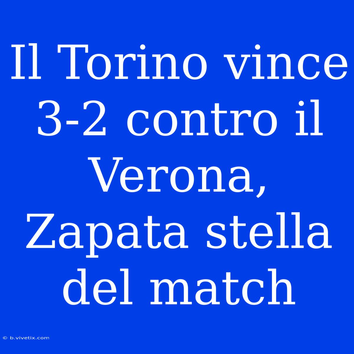 Il Torino Vince 3-2 Contro Il Verona, Zapata Stella Del Match 