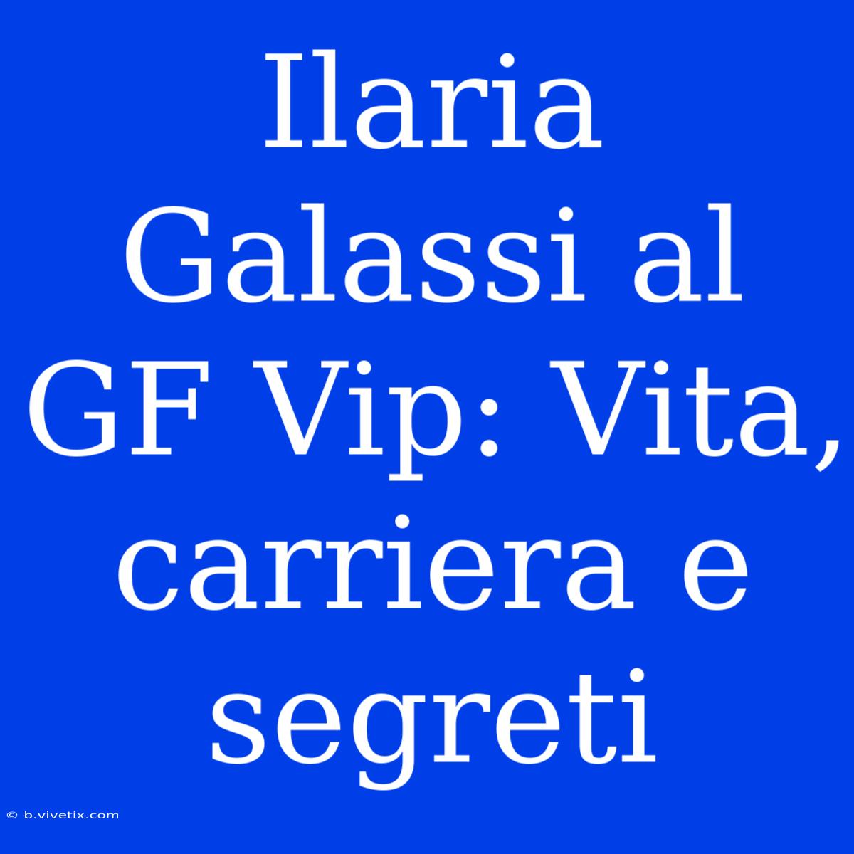 Ilaria Galassi Al GF Vip: Vita, Carriera E Segreti