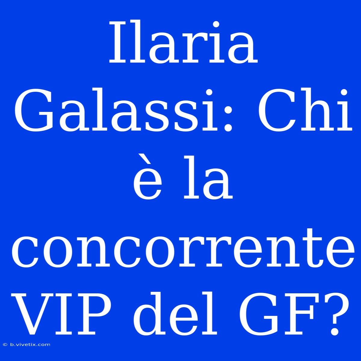 Ilaria Galassi: Chi È La Concorrente VIP Del GF?