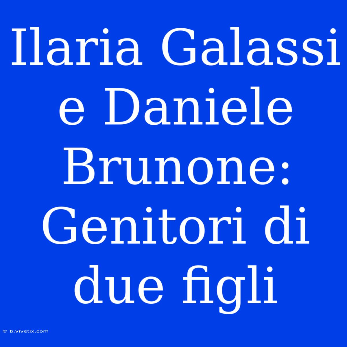 Ilaria Galassi E Daniele Brunone: Genitori Di Due Figli