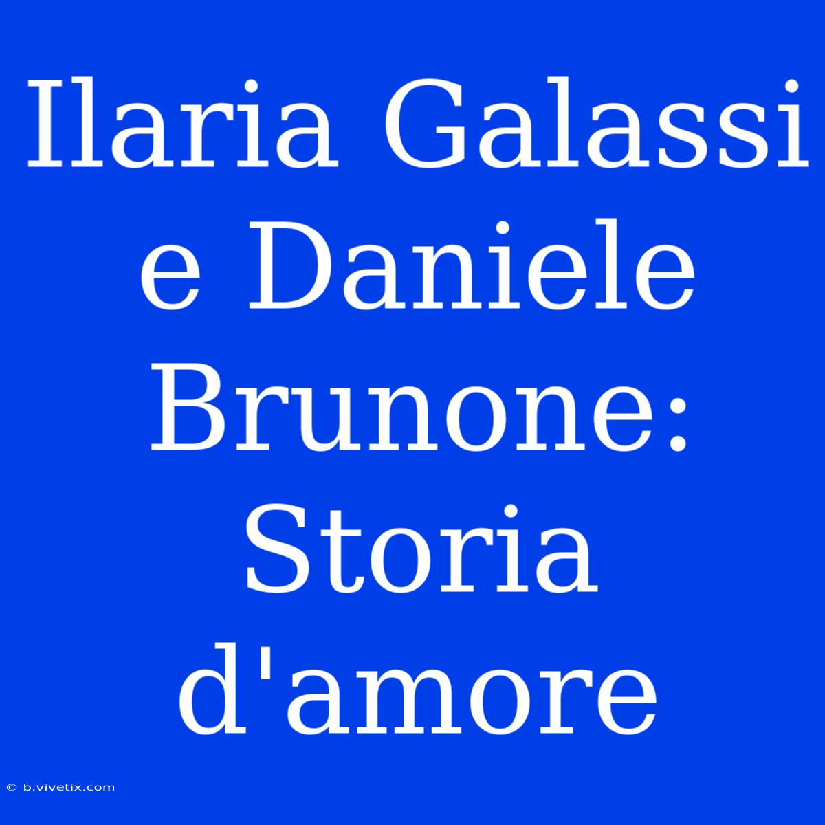 Ilaria Galassi E Daniele Brunone: Storia D'amore