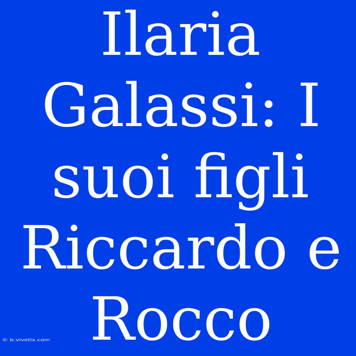 Ilaria Galassi: I Suoi Figli Riccardo E Rocco