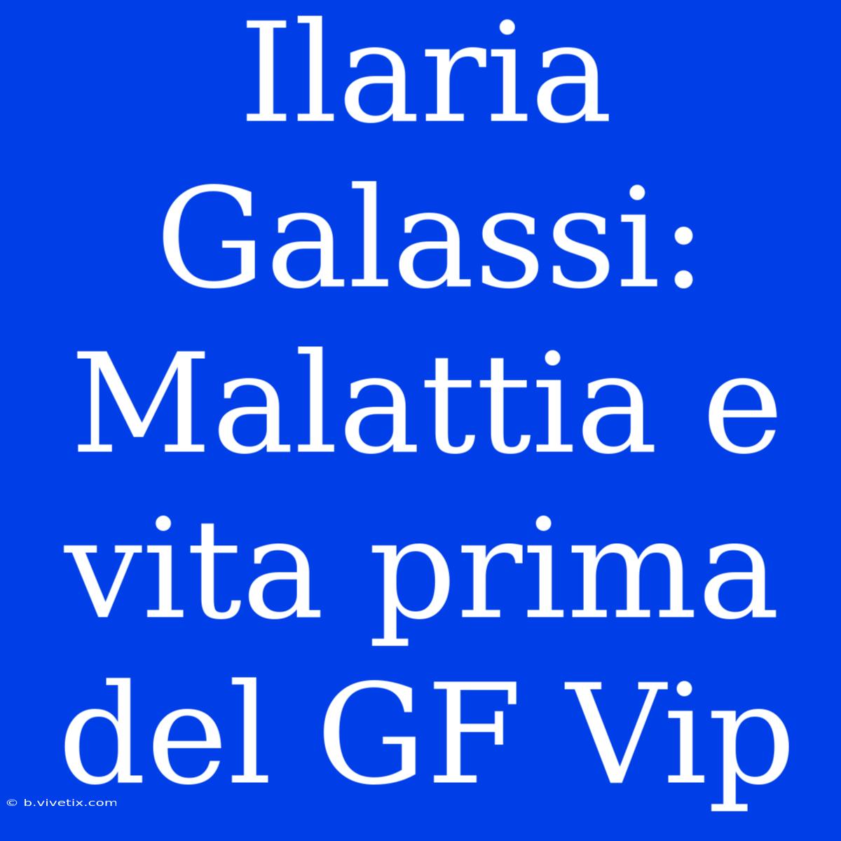 Ilaria Galassi: Malattia E Vita Prima Del GF Vip