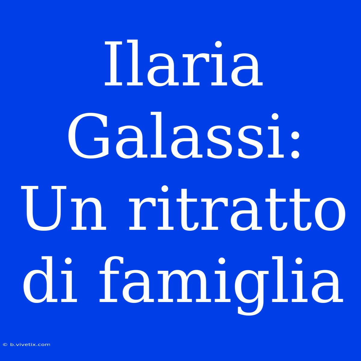 Ilaria Galassi: Un Ritratto Di Famiglia