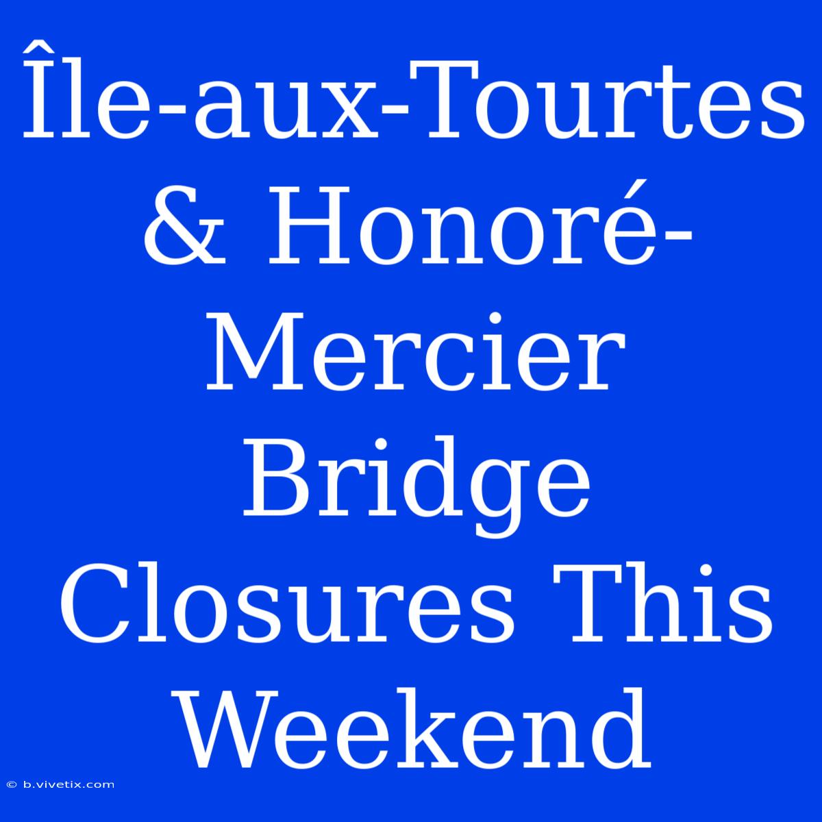 Île-aux-Tourtes & Honoré-Mercier Bridge Closures This Weekend