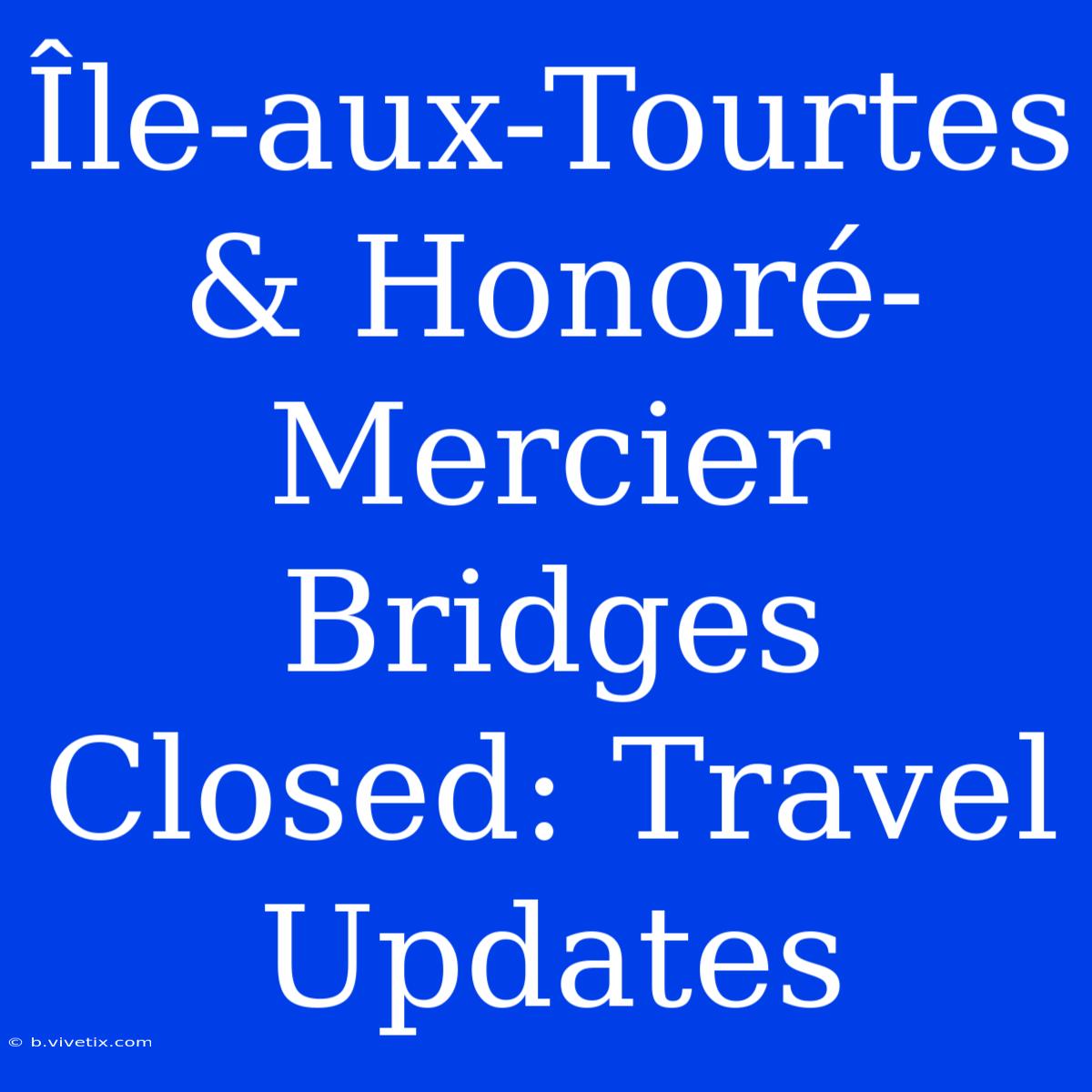 Île-aux-Tourtes & Honoré-Mercier Bridges Closed: Travel Updates