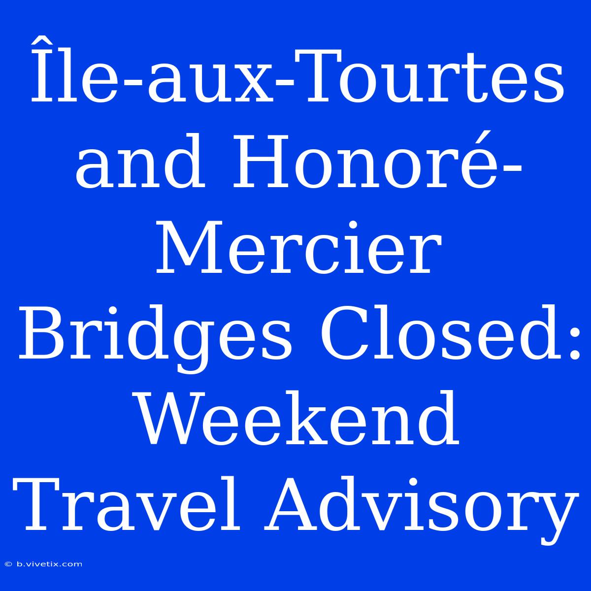 Île-aux-Tourtes And Honoré-Mercier Bridges Closed: Weekend Travel Advisory