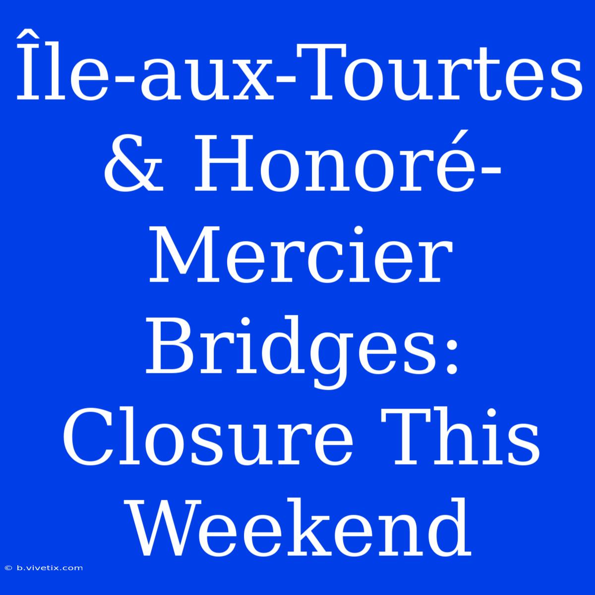 Île-aux-Tourtes & Honoré-Mercier Bridges: Closure This Weekend 