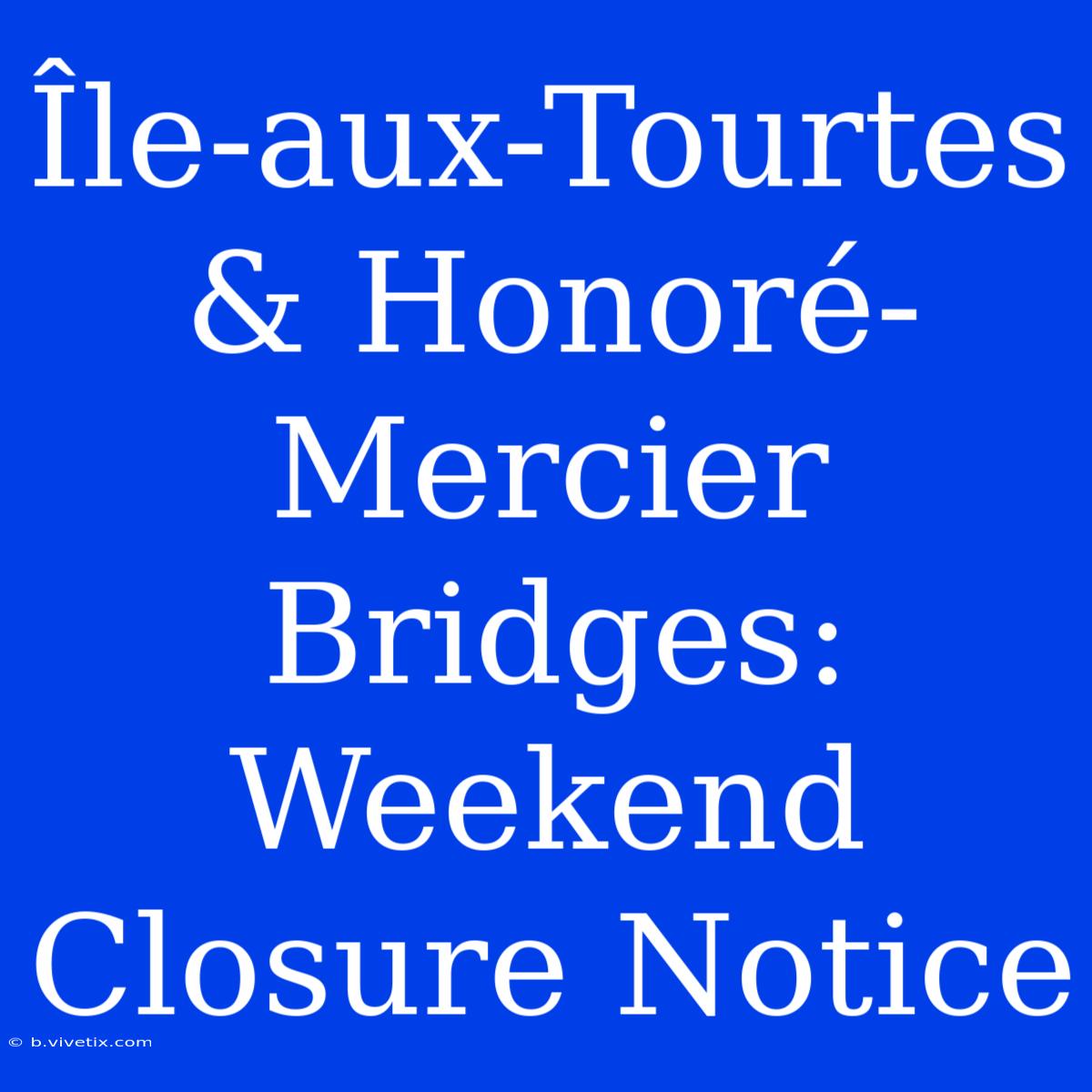 Île-aux-Tourtes & Honoré-Mercier Bridges: Weekend Closure Notice