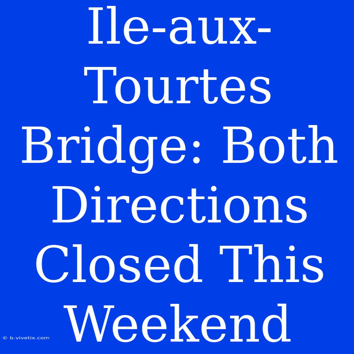 Ile-aux-Tourtes Bridge: Both Directions Closed This Weekend