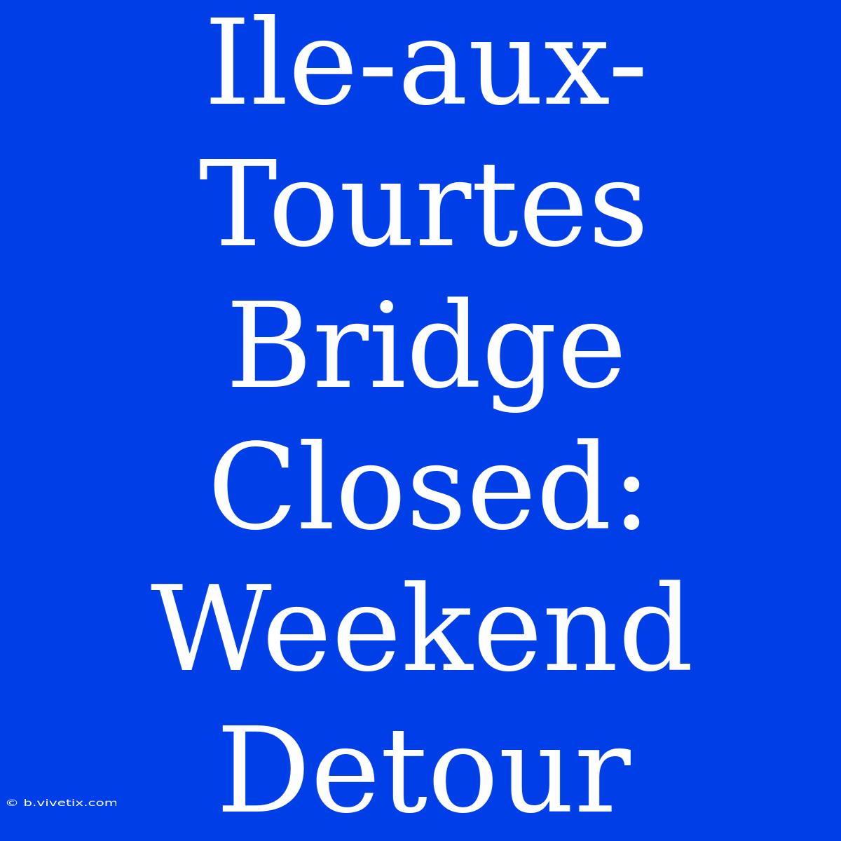 Ile-aux-Tourtes Bridge Closed: Weekend Detour