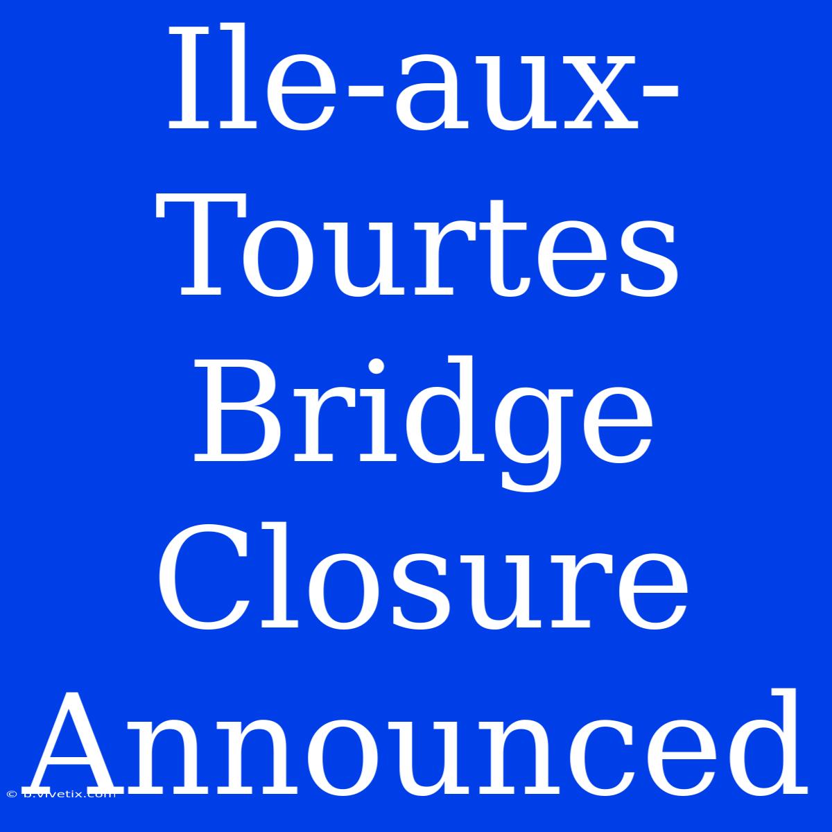 Ile-aux-Tourtes Bridge Closure Announced