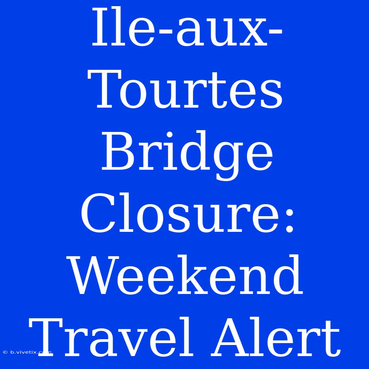 Ile-aux-Tourtes Bridge Closure: Weekend Travel Alert