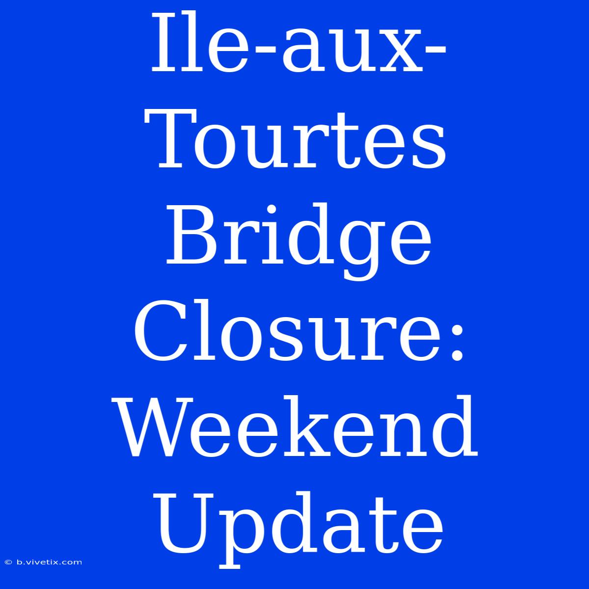 Ile-aux-Tourtes Bridge Closure: Weekend Update