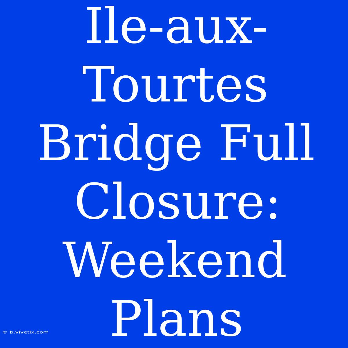 Ile-aux-Tourtes Bridge Full Closure: Weekend Plans