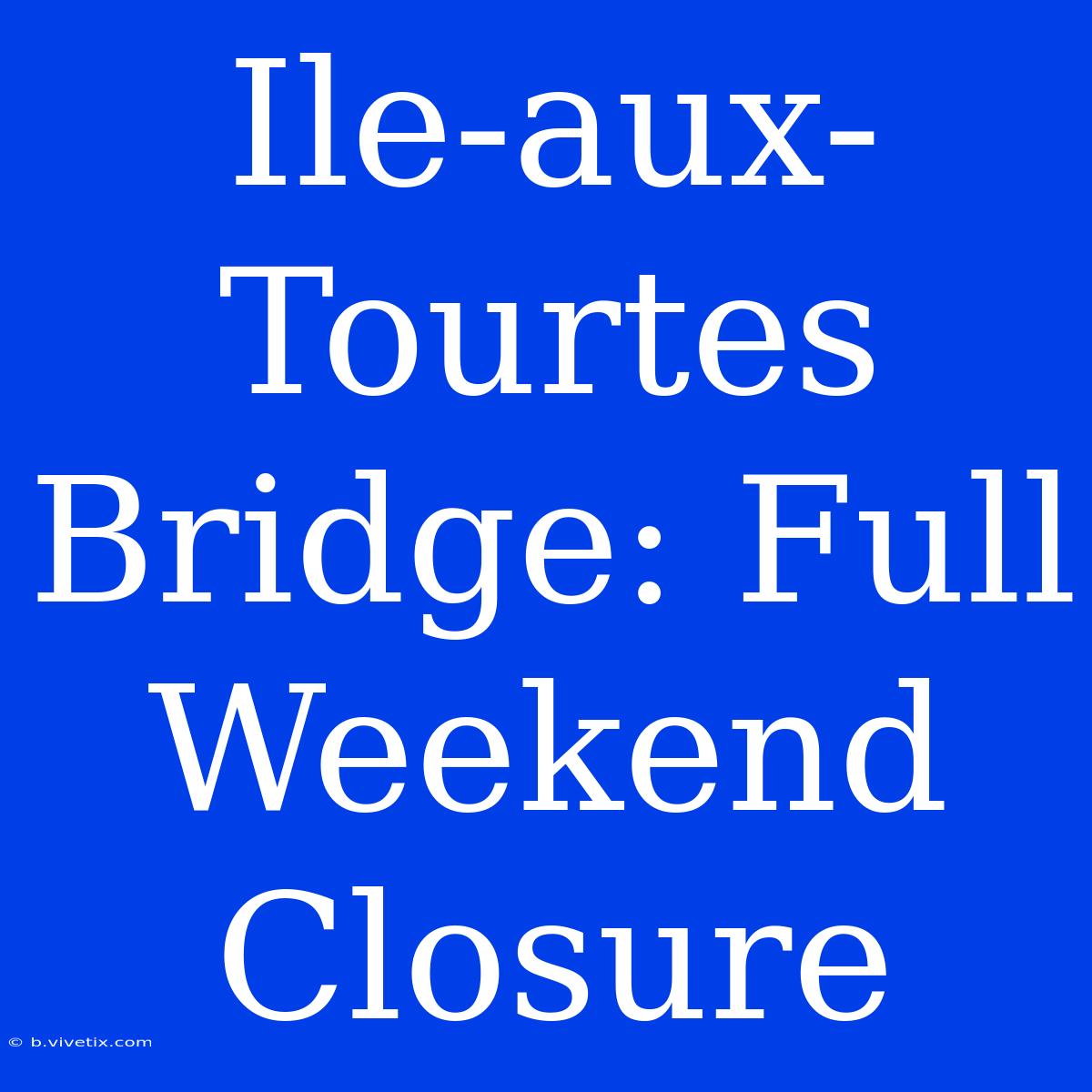 Ile-aux-Tourtes Bridge: Full Weekend Closure