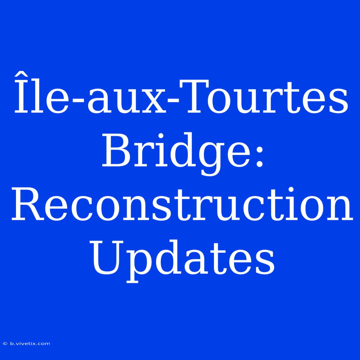 Île-aux-Tourtes Bridge: Reconstruction Updates