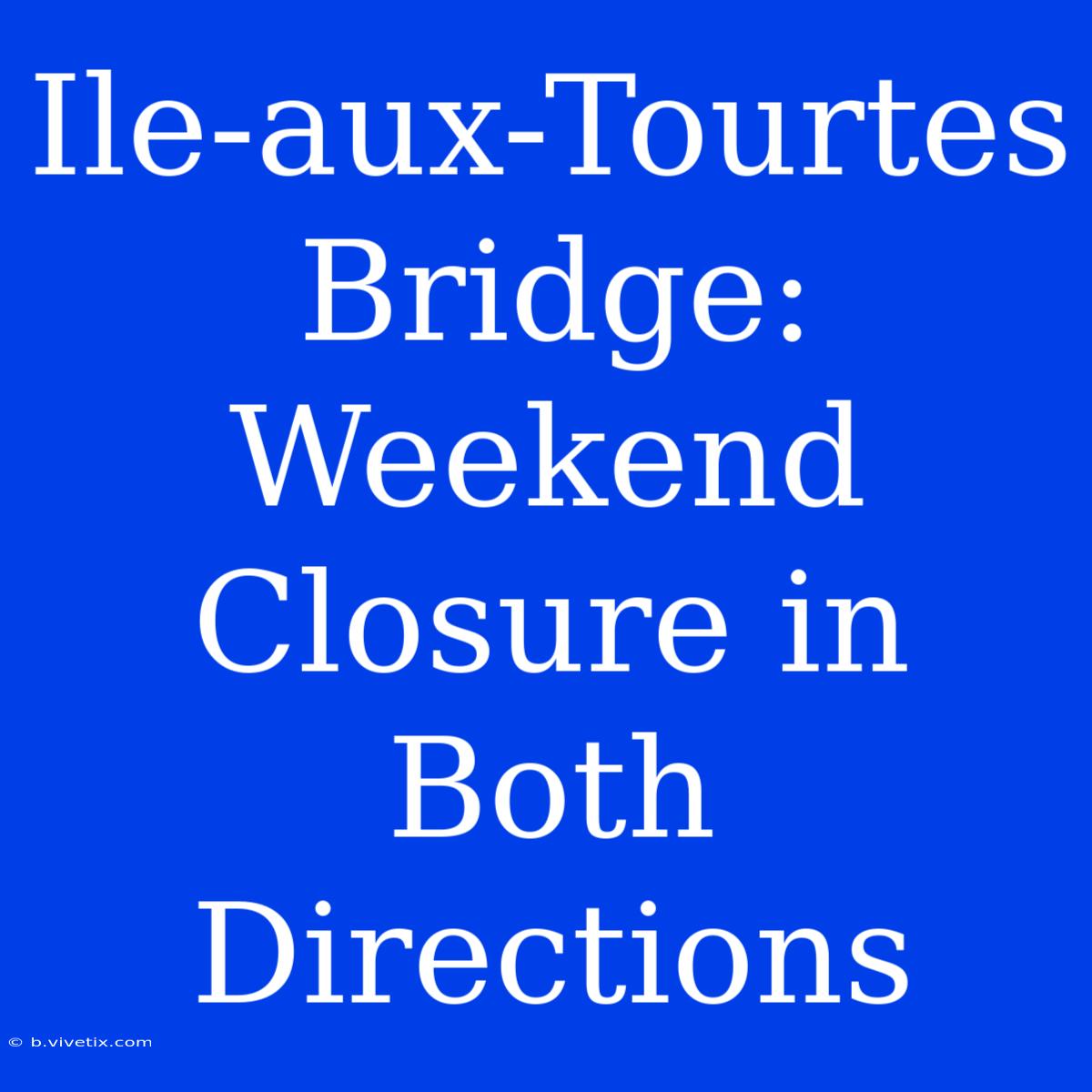 Ile-aux-Tourtes Bridge: Weekend Closure In Both Directions