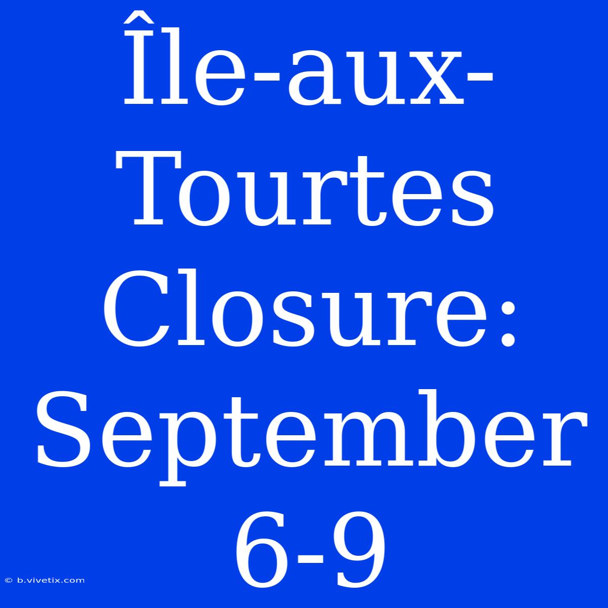 Île-aux-Tourtes Closure: September 6-9