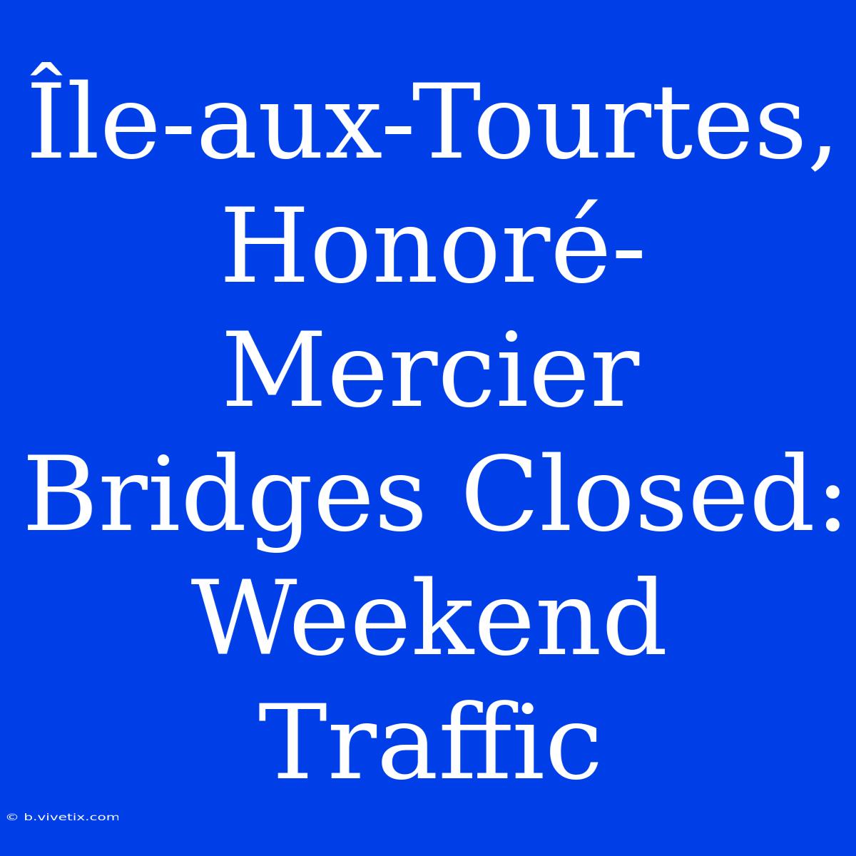 Île-aux-Tourtes, Honoré-Mercier Bridges Closed: Weekend Traffic