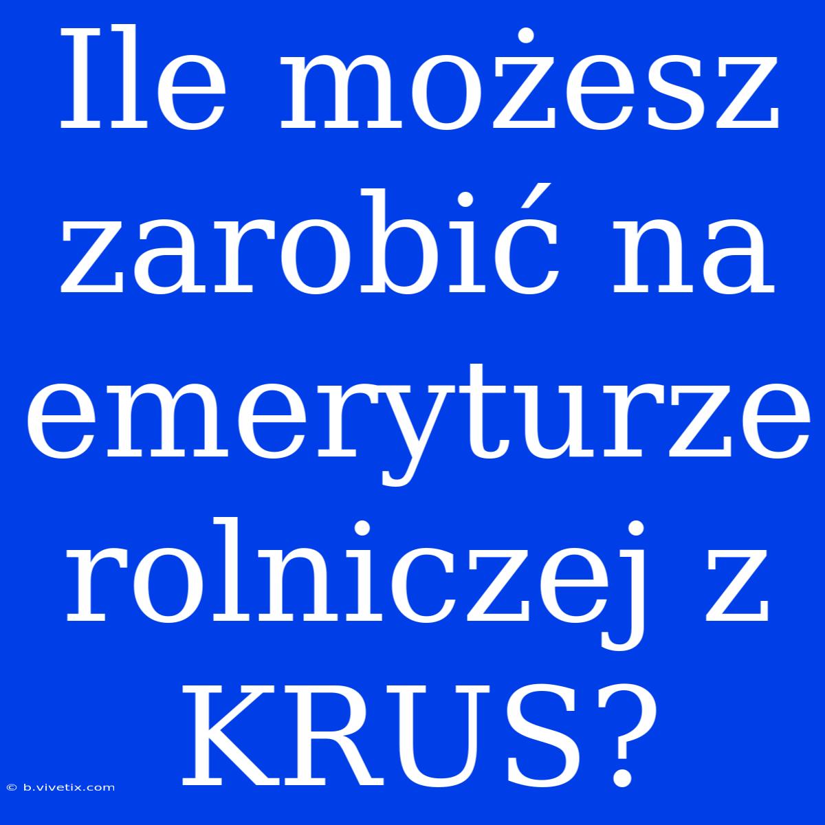 Ile Możesz Zarobić Na Emeryturze Rolniczej Z KRUS?