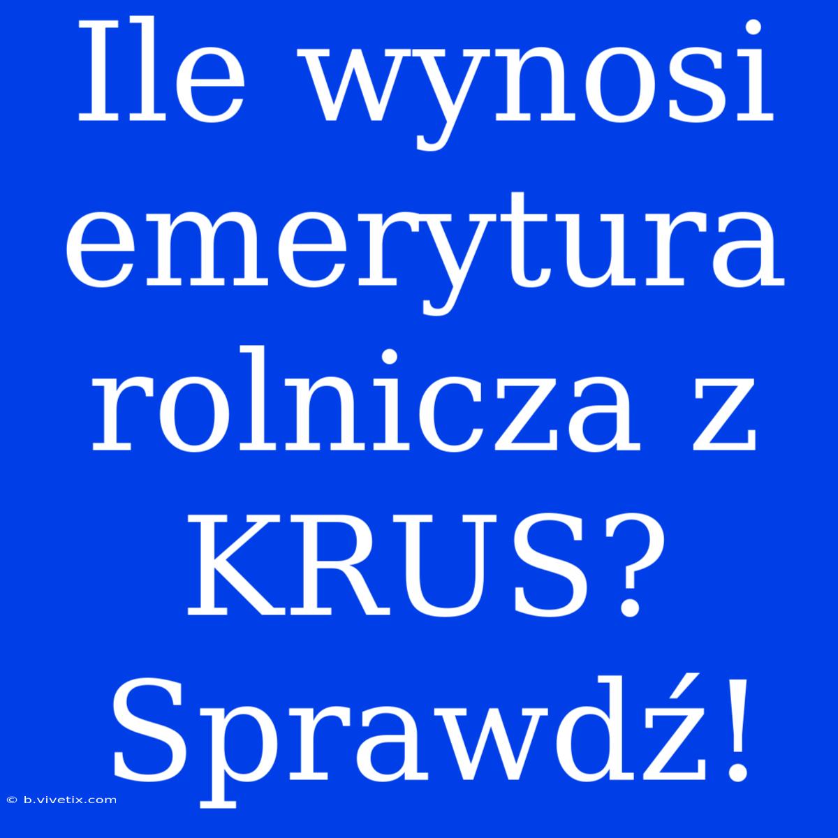 Ile Wynosi Emerytura Rolnicza Z KRUS? Sprawdź!