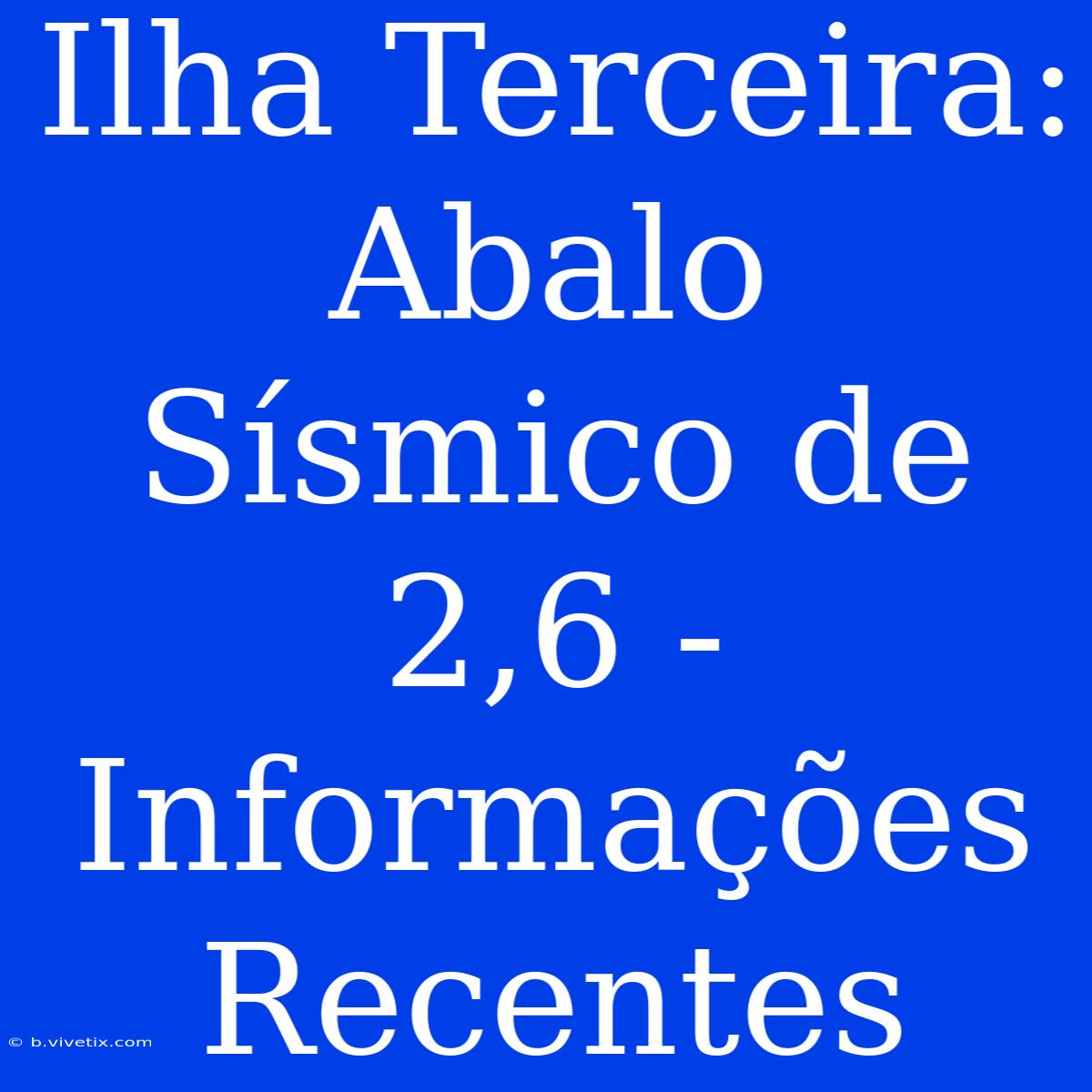 Ilha Terceira: Abalo Sísmico De 2,6 -  Informações Recentes 