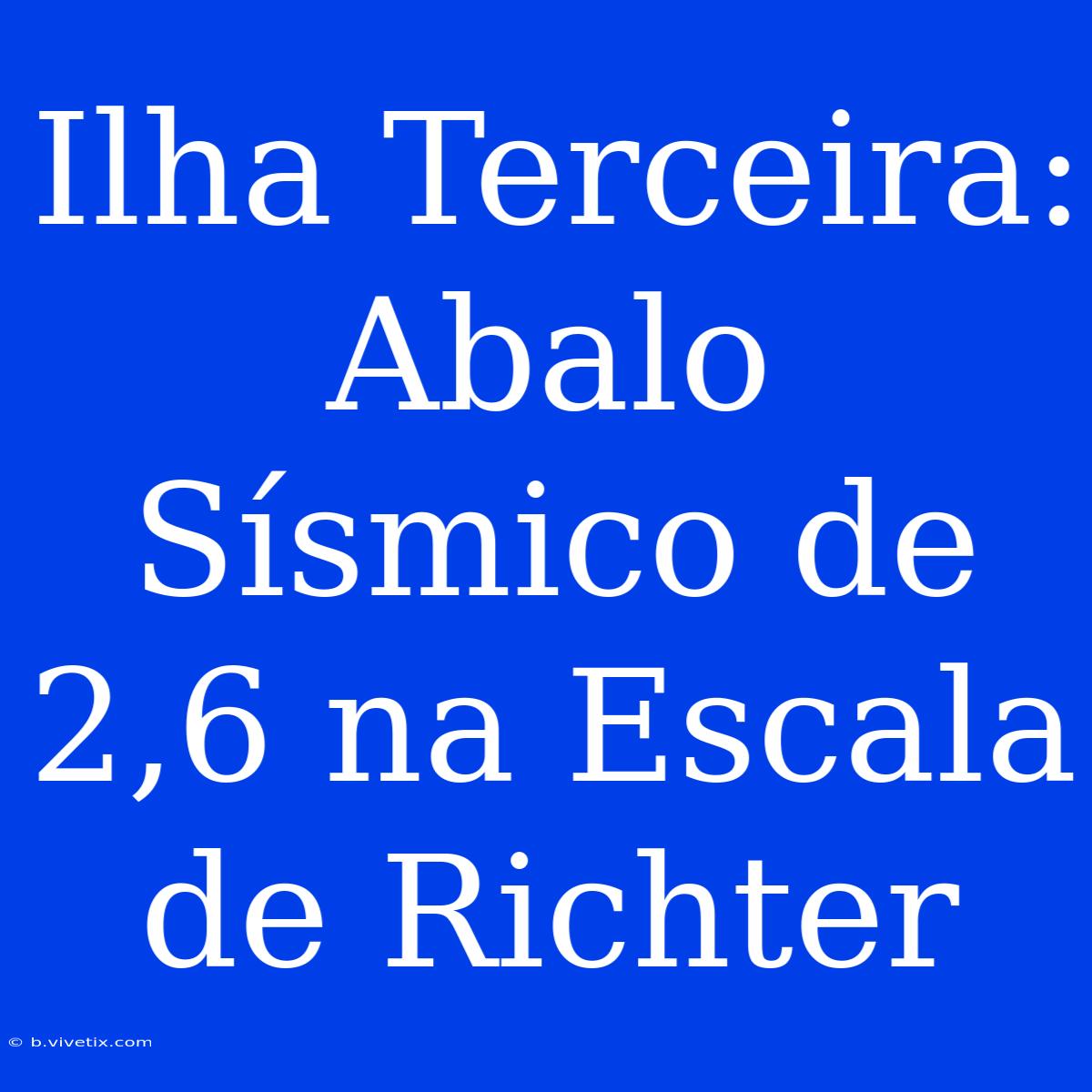 Ilha Terceira: Abalo Sísmico De 2,6 Na Escala De Richter