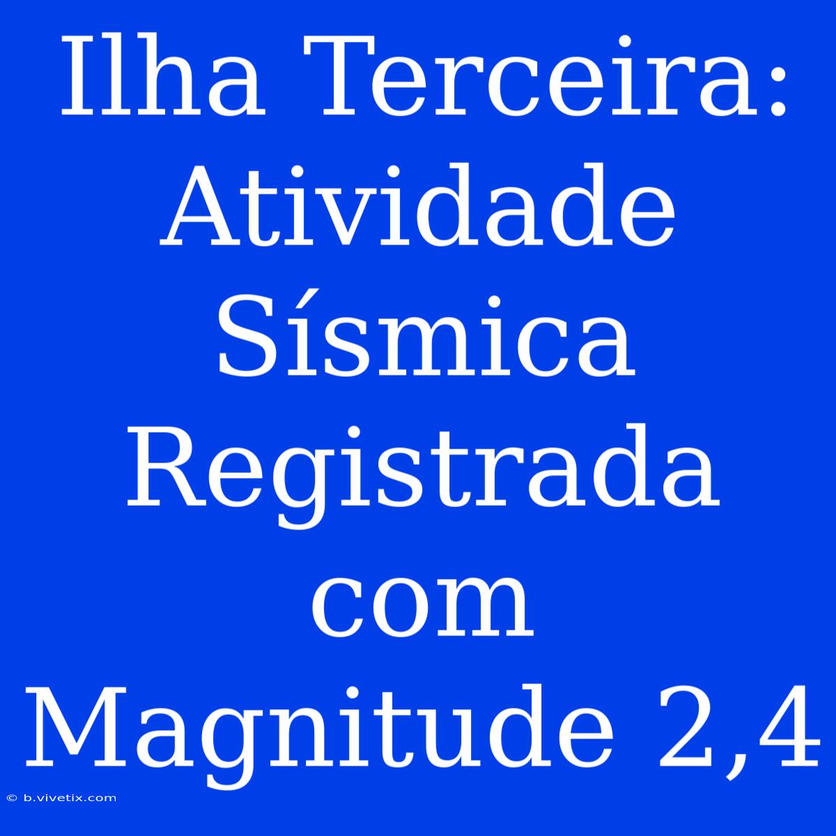 Ilha Terceira: Atividade Sísmica Registrada Com Magnitude 2,4