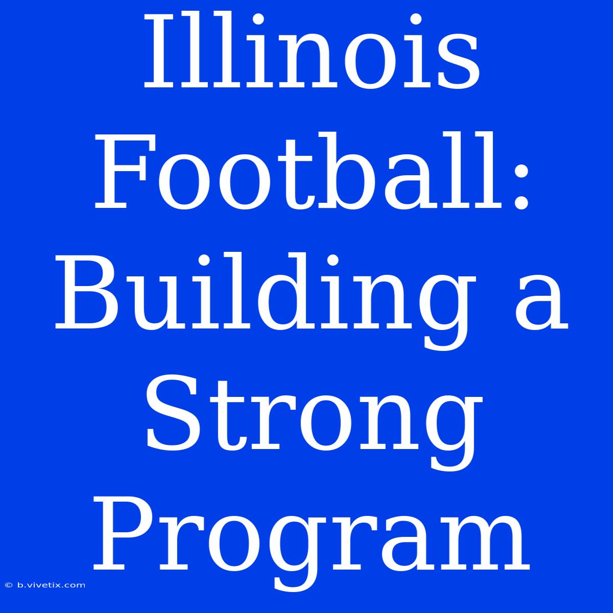 Illinois Football: Building A Strong Program