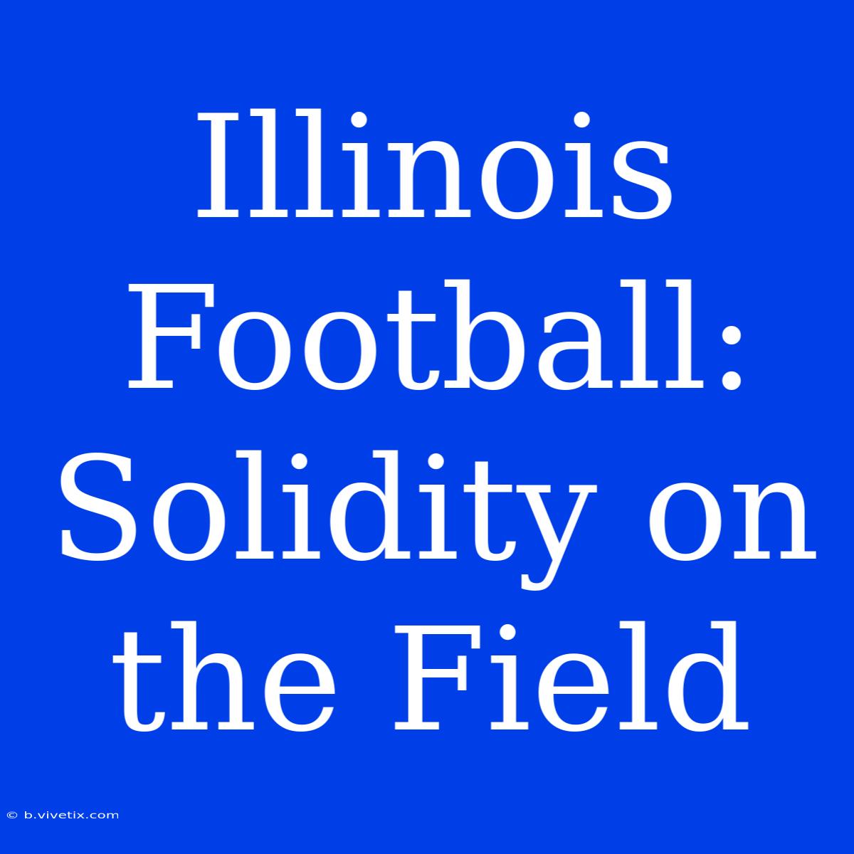 Illinois Football:  Solidity On The Field