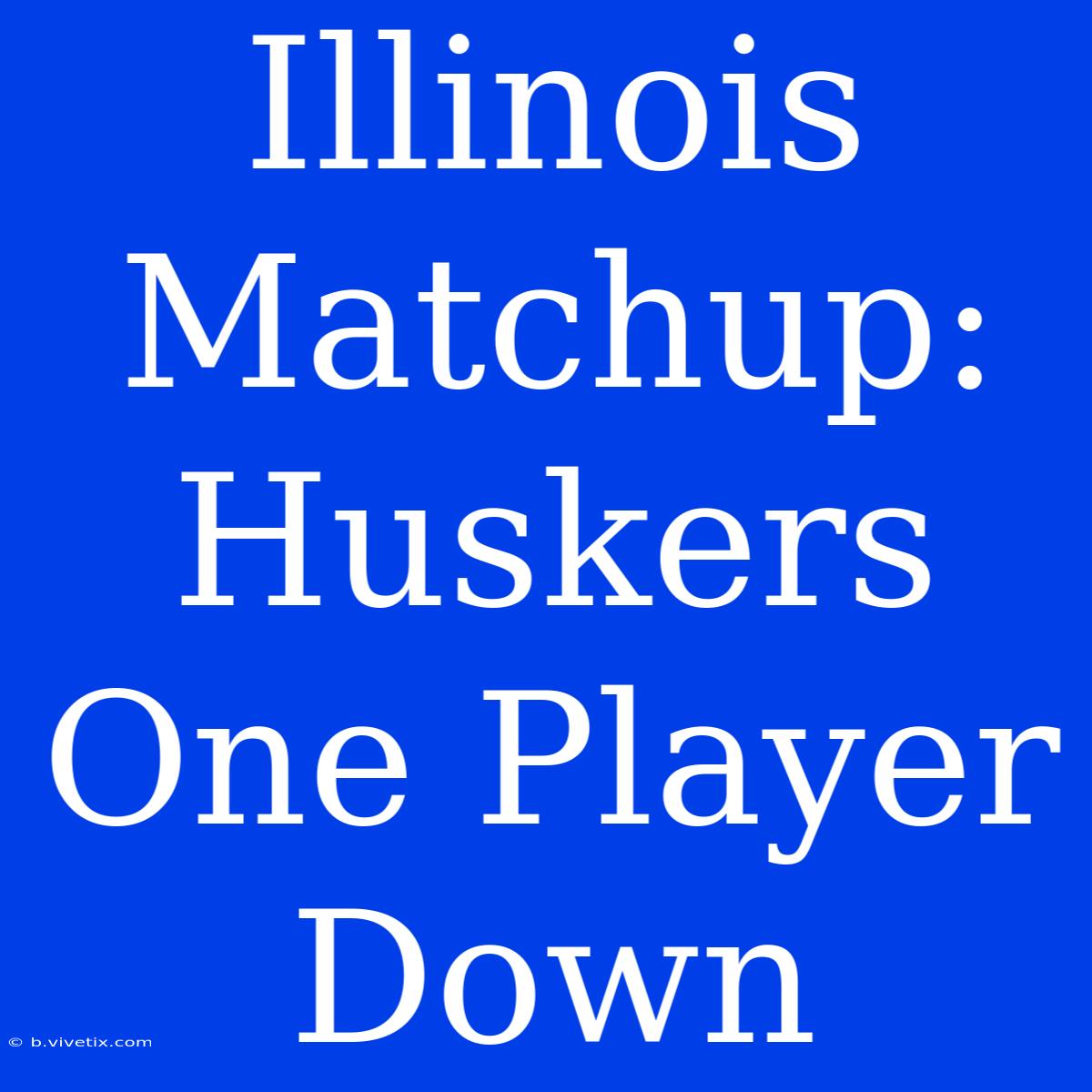 Illinois Matchup: Huskers One Player Down