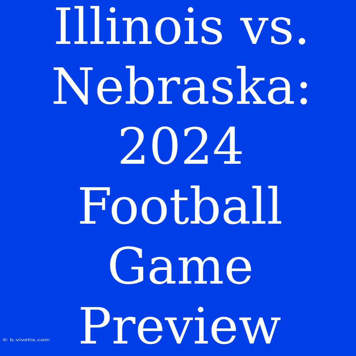 Illinois Vs. Nebraska: 2024 Football Game Preview 