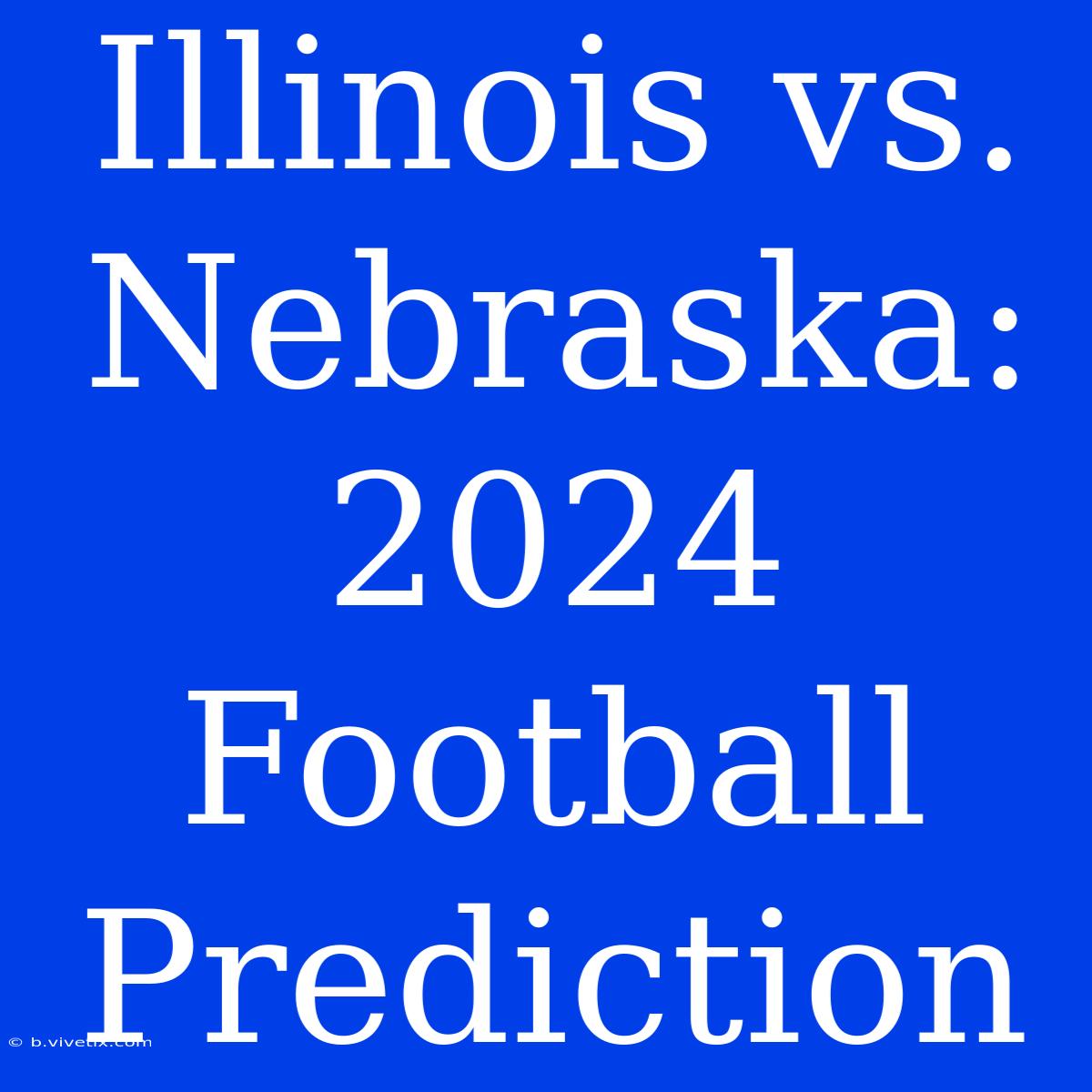 Illinois Vs. Nebraska: 2024 Football Prediction