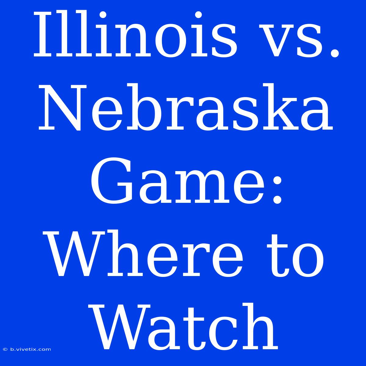 Illinois Vs. Nebraska Game: Where To Watch