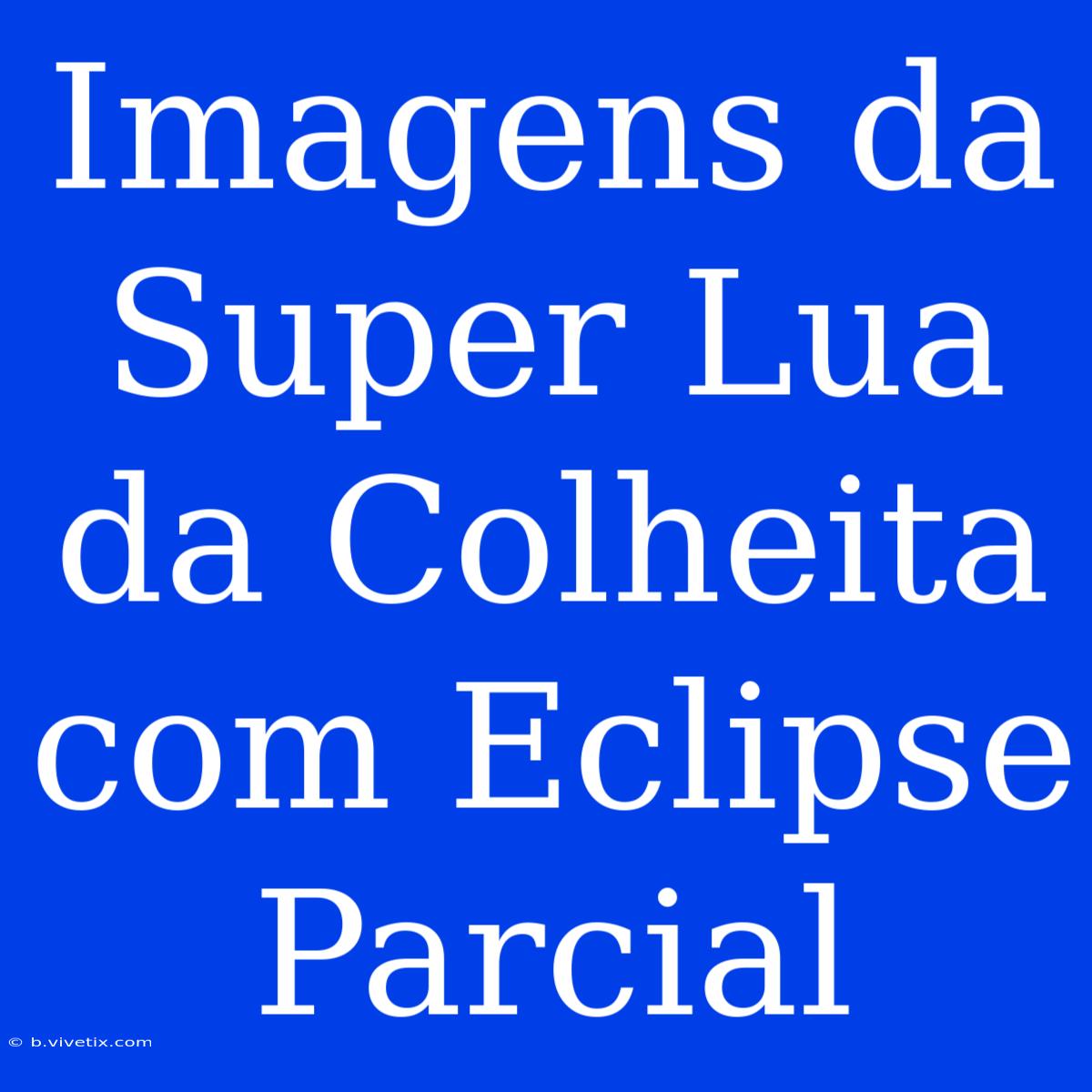 Imagens Da Super Lua Da Colheita Com Eclipse Parcial